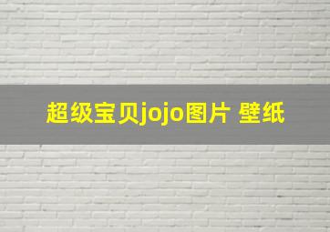 超级宝贝jojo图片 壁纸